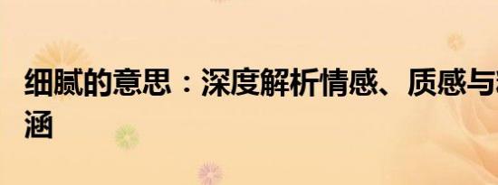 细腻的意思：深度解析情感、质感与精致的内涵