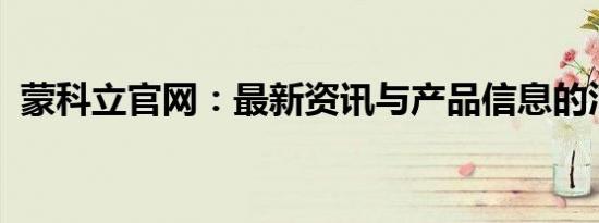 蒙科立官网：最新资讯与产品信息的汇集地