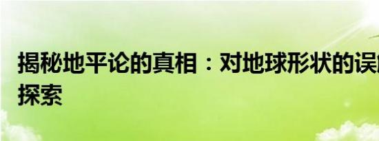 揭秘地平论的真相：对地球形状的误解与真相探索
