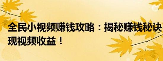 全民小视频赚钱攻略：揭秘赚钱秘诀，轻松实现视频收益！