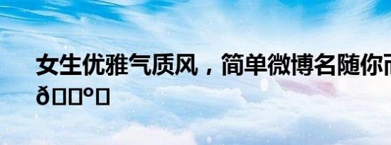女生优雅气质风，简单微博名随你而动！ 
