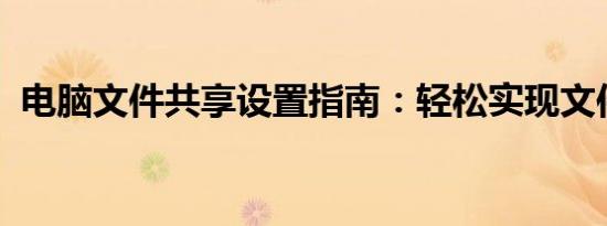 电脑文件共享设置指南：轻松实现文件共享
