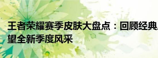 王者荣耀赛季皮肤大盘点：回顾经典皮肤，展望全新季度风采