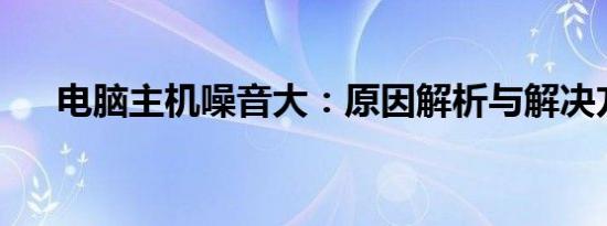 电脑主机噪音大：原因解析与解决方案