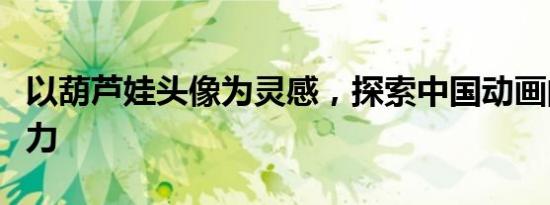 以葫芦娃头像为灵感，探索中国动画的经典魅力