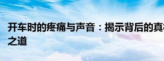 开车时的疼痛与声音：揭示背后的真相与应对之道