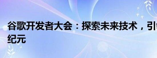 谷歌开发者大会：探索未来技术，引领开发新纪元