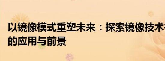 以镜像模式重塑未来：探索镜像技术在各领域的应用与前景