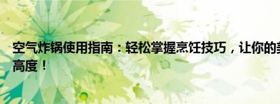 空气炸锅使用指南：轻松掌握烹饪技巧，让你的美食跃升新高度！
