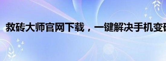 救砖大师官网下载，一键解决手机变砖难题