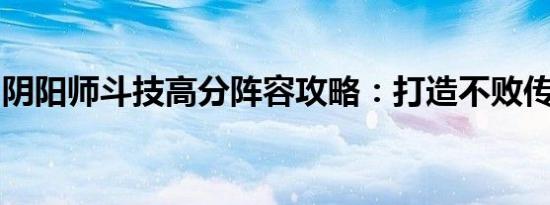 阴阳师斗技高分阵容攻略：打造不败传奇团队