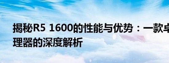 揭秘R5 1600的性能与优势：一款卓越的处理器的深度解析