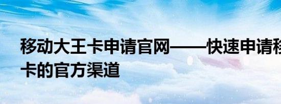 移动大王卡申请官网——快速申请移动大王卡的官方渠道