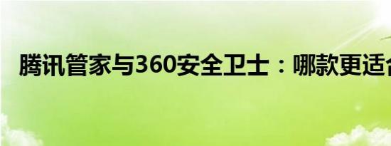 腾讯管家与360安全卫士：哪款更适合你？