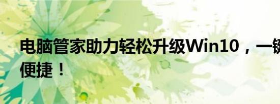 电脑管家助力轻松升级Win10，一键操作更便捷！