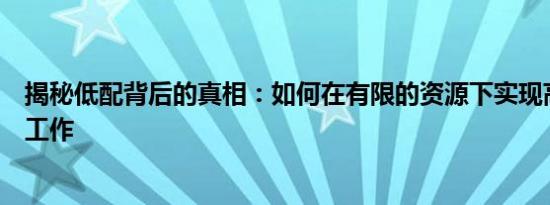揭秘低配背后的真相：如何在有限的资源下实现高效生活与工作