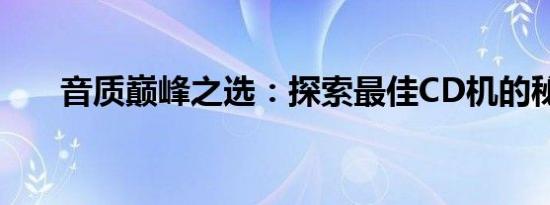 音质巅峰之选：探索最佳CD机的秘密