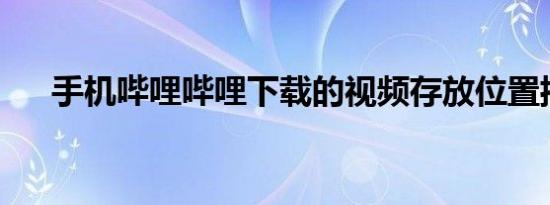 手机哔哩哔哩下载的视频存放位置揭秘