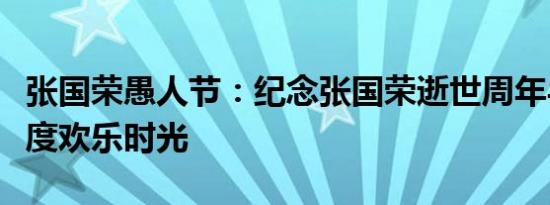 张国荣愚人节：纪念张国荣逝世周年与粉丝共度欢乐时光