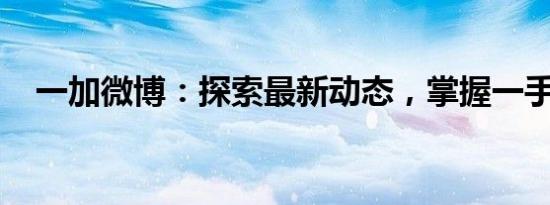 一加微博：探索最新动态，掌握一手资讯
