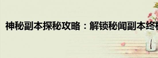 神秘副本探秘攻略：解锁秘闻副本终极奥秘