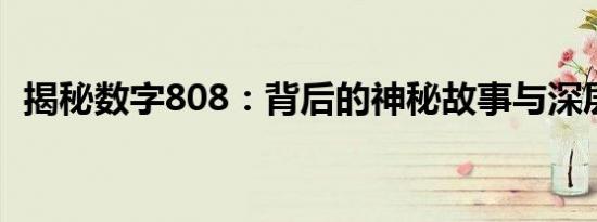 揭秘数字808：背后的神秘故事与深层含义