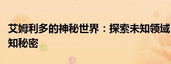 艾姆利多的神秘世界：探索未知领域，揭示未知秘密