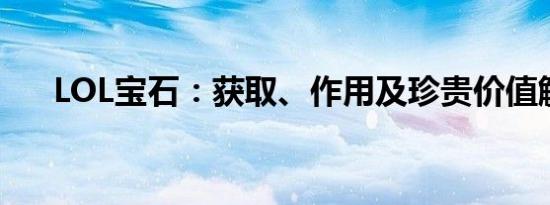 LOL宝石：获取、作用及珍贵价值解析