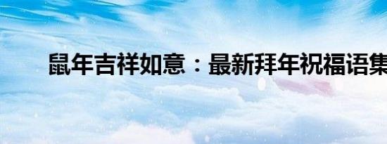 鼠年吉祥如意：最新拜年祝福语集合