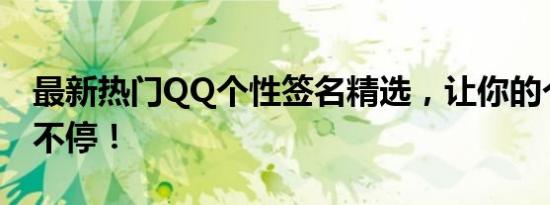 最新热门QQ个性签名精选，让你的个性闪耀不停！
