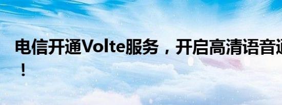 电信开通Volte服务，开启高清语音通话时代！