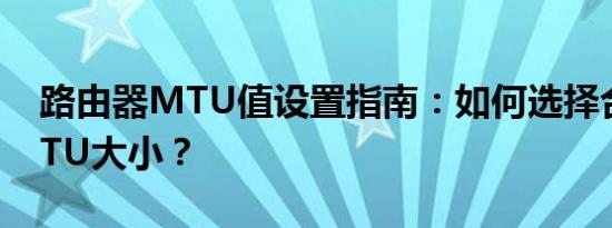 路由器MTU值设置指南：如何选择合适的MTU大小？