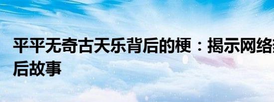 平平无奇古天乐背后的梗：揭示网络热词的背后故事