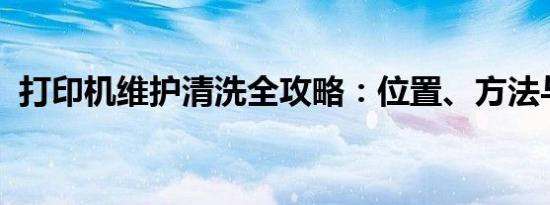 打印机维护清洗全攻略：位置、方法与步骤