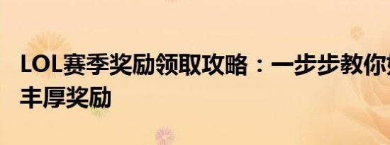 LOL赛季奖励领取攻略：一步步教你如何领取丰厚奖励