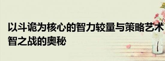 以斗诡为核心的智力较量与策略艺术：探索心智之战的奥秘