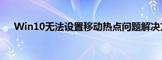 Win10无法设置移动热点问题解决方案