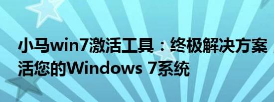 小马win7激活工具：终极解决方案，轻松激活您的Windows 7系统