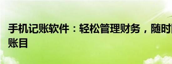 手机记账软件：轻松管理财务，随时随地掌控账目