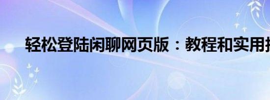 轻松登陆闲聊网页版：教程和实用技巧