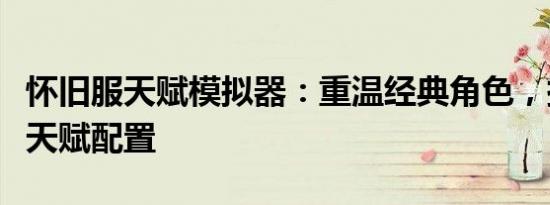 怀旧服天赋模拟器：重温经典角色，探索最佳天赋配置
