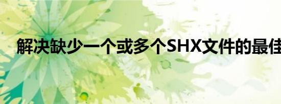 解决缺少一个或多个SHX文件的最佳方法