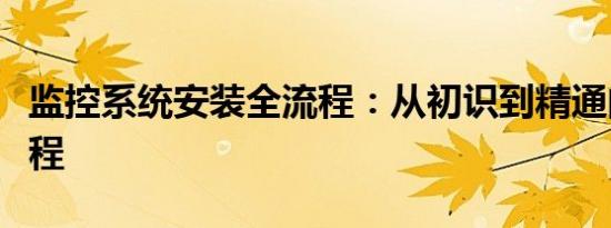 监控系统安装全流程：从初识到精通的实用教程