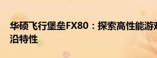 华硕飞行堡垒FX80：探索高性能游戏本的前沿特性