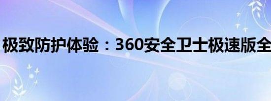极致防护体验：360安全卫士极速版全面解析
