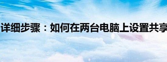详细步骤：如何在两台电脑上设置共享文件夹