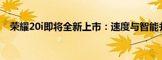 荣耀20i即将全新上市：速度与智能并重！