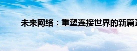 未来网络：重塑连接世界的新篇章