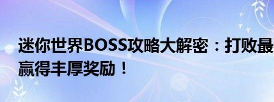 迷你世界BOSS攻略大解密：打败最强敌人，赢得丰厚奖励！