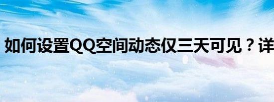 如何设置QQ空间动态仅三天可见？详细教程